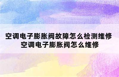 空调电子膨胀阀故障怎么检测维修 空调电子膨胀阀怎么维修